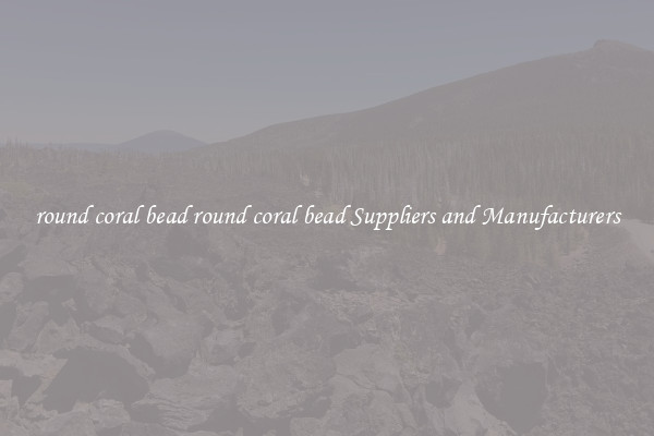 round coral bead round coral bead Suppliers and Manufacturers