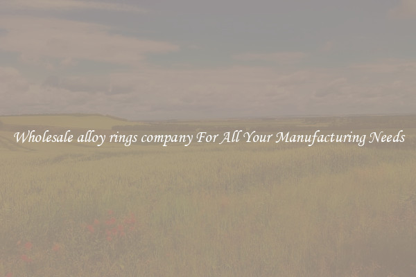 Wholesale alloy rings company For All Your Manufacturing Needs